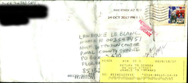 This is the letter they returned to me claiming Lawrence Leblanc was not in the Pinal County Jail.I did this search for him on Thursday, October 26, 2017 around 3:20 p.m. and he is still in the Pinal County Jail, it was mailed on October 14, 2017. It was returned on October 18, 2017